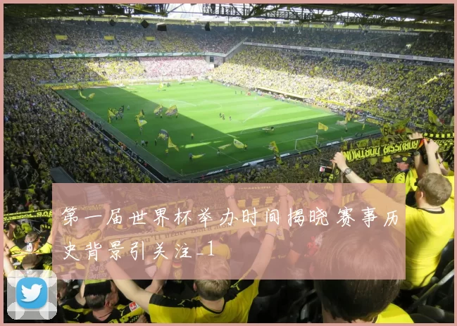 第一届世界杯举办时间揭晓 赛事历史背景引关注_1
