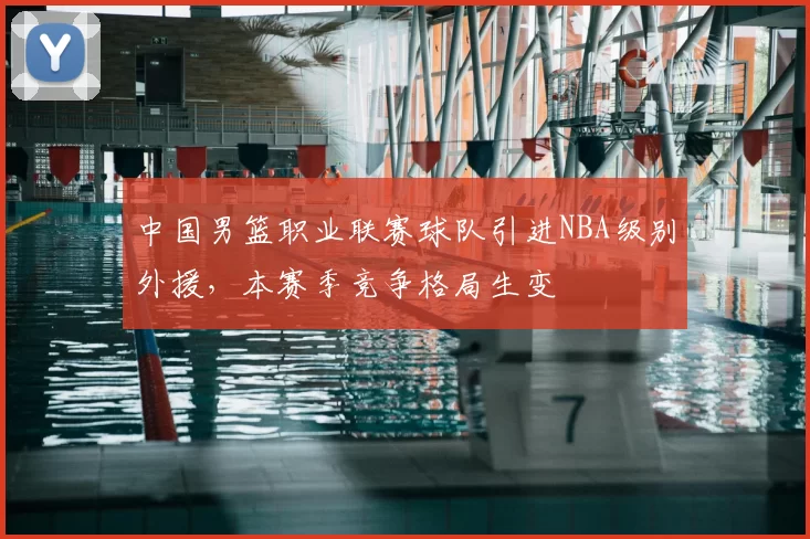 中国男篮职业联赛球队引进NBA级别外援,本赛季竞争格局生变