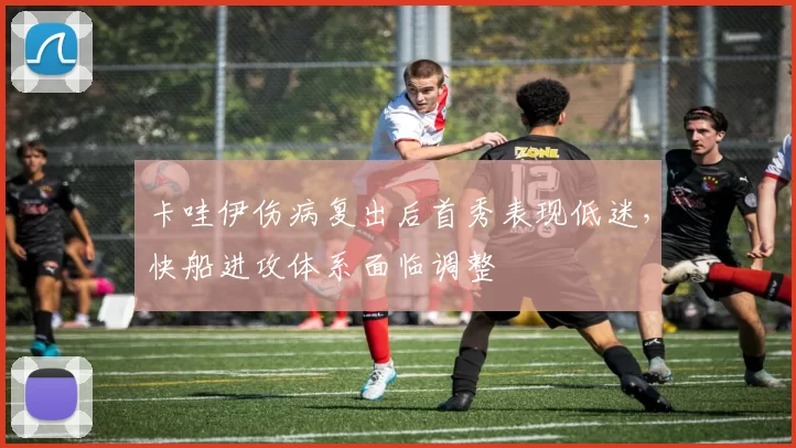 卡哇伊伤病复出后首秀表现低迷,快船进攻体系面临调整