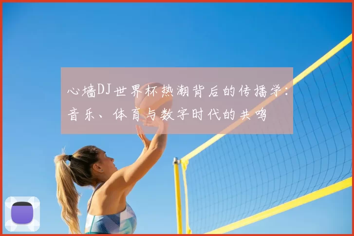 心墙DJ世界杯热潮背后的传播学:音乐、体育与数字时代的共鸣