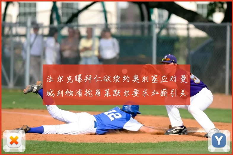 法尔克曝拜仁欲续约奥利塞应对曼城利物浦挖角莱默尔要求加薪引关注