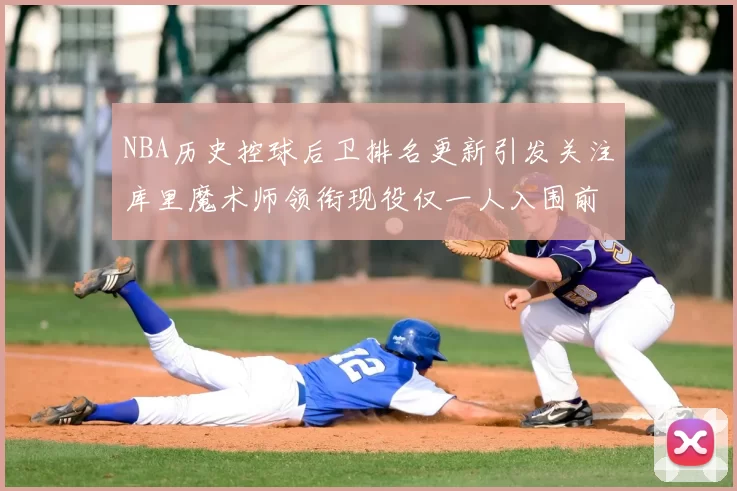NBA历史控球后卫排名更新引发关注库里魔术师领衔现役仅一人入围前十