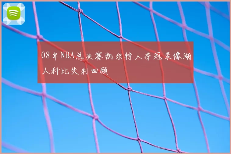 08年NBA总决赛凯尔特人夺冠录像湖人科比失利回顾