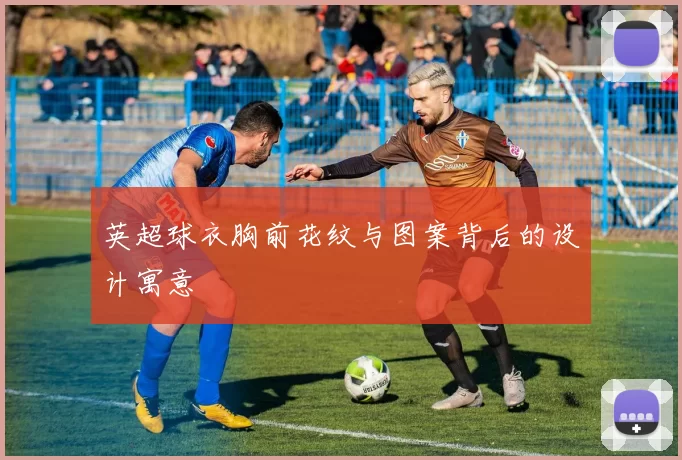 英超球衣胸前花纹与图案背后的设计寓意