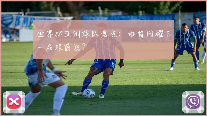 世界杯亚洲球队盘点:谁将闪耀下一届绿茵场?