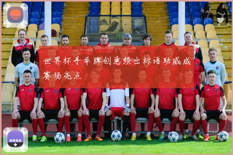 世界杯手举牌创意频出标语助威成赛场亮点