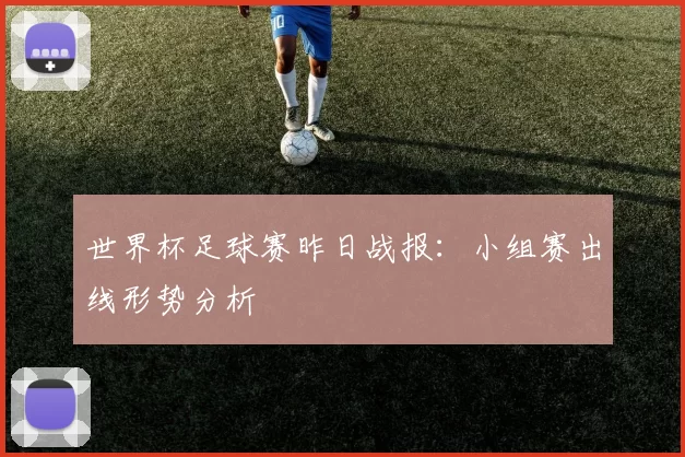 世界杯足球赛昨日战报:小组赛出线形势分析