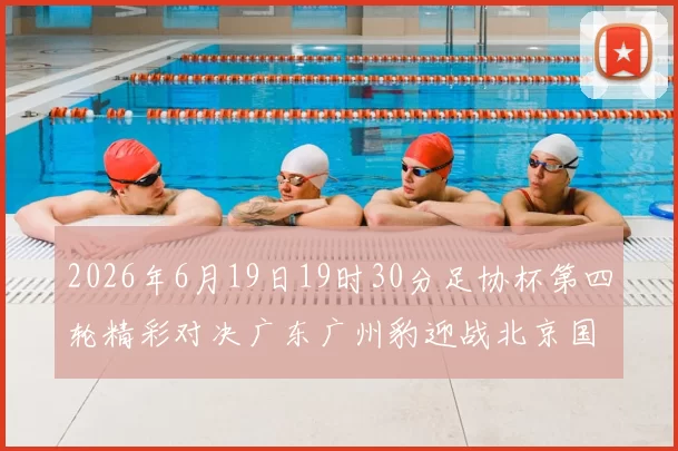 2026年6月19日19时30分足协杯第四轮精彩对决广东广州豹迎战北京国安