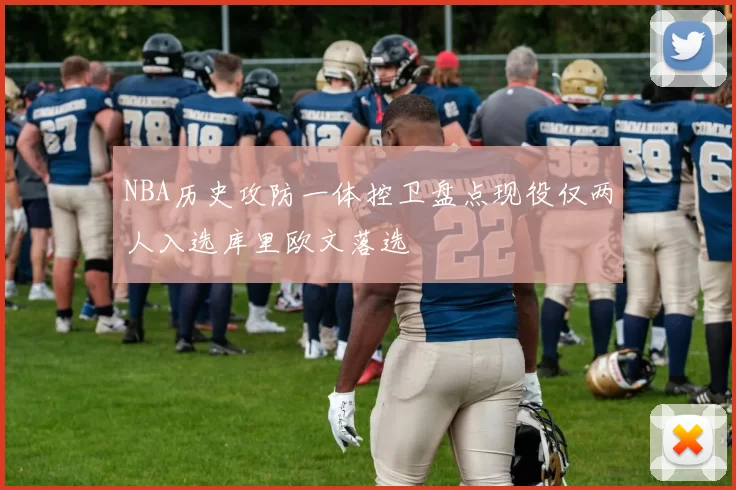 NBA历史攻防一体控卫盘点现役仅两人入选库里欧文落选