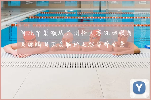 河北华夏激战广州恒大赛况回顾与关键瞬间深度解析七球争锋全景