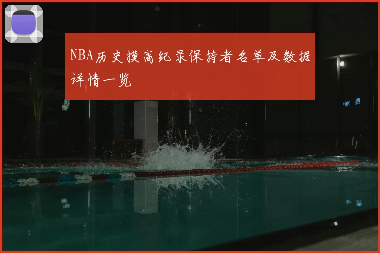 NBA历史摸高纪录保持者名单及数据详情一览