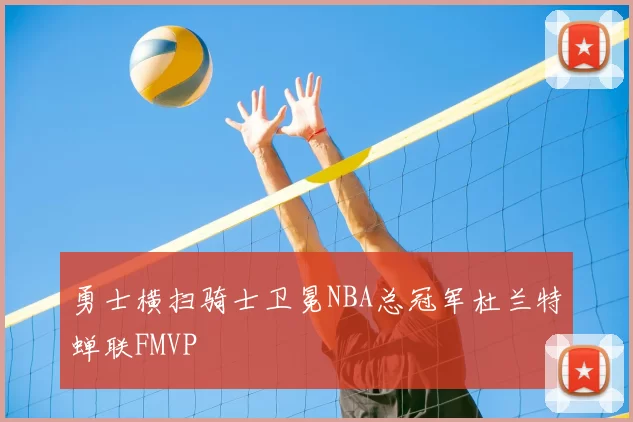 勇士横扫骑士卫冕NBA总冠军杜兰特蝉联FMVP